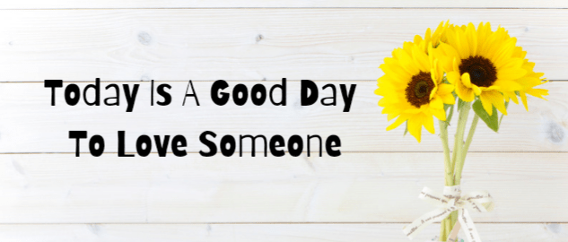Today is a good day to love someone